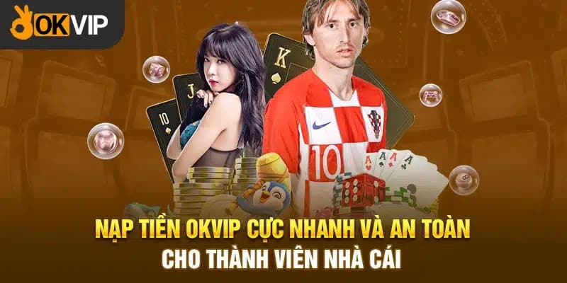 Hướng dẫn nạp - rút nhanh chóng tại Casino OKVIP