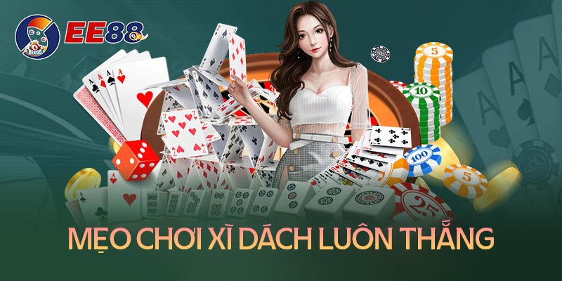 Cách chơi xì dách luôn thắng bất bại trong mọi ván đấu